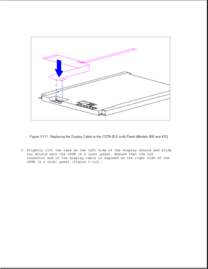 Page 1643. Slightly lift the tabs on the left side of the display shield and slide
the shield onto the CSTN (9.5 inch) panel. Ensure that the LIF
connector end of the display cable is exposed on the right side of the
CSTN (9.5 inch) panel (Figure 3-112). 