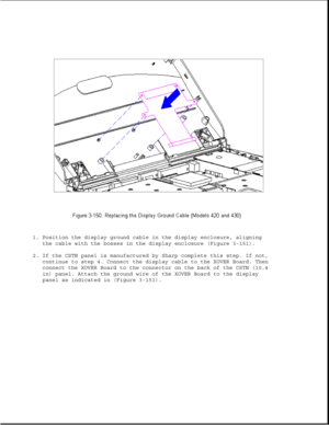 Page 2061. Position the display ground cable in the display enclosure, aligning
the cable with the bosses in the display enclosure (Figure 3-151).
2. If the CSTN panel is manufactured by Sharp complete this step. If not,
continue to step 4. Connect the display cable to the XOVER Board. Then
connect the XOVER Board to the connector on the back of the CSTN (10.4
in) panel. Attach the ground wire of the XOVER Board to the display
panel as indicated in (Figure 3-151). 