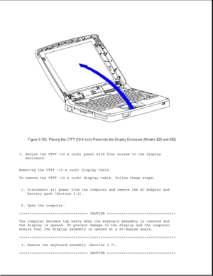 Page 2203. Secure the CTFT (10.4 inch) panel with four screws to the display
enclosure.
Removing the CTFT (10.4 inch) Display Cable
To remove the CTFT (10.4 inch) display cable, follow these steps:
1. Disconnect all power from the computer and remove the AC Adapter and
battery pack (Section 3.2).
2. Open the computer.
>>>>>>>>>>>>>>>>>>>>>>>>>>>>>>>>> CAUTION >>>>>