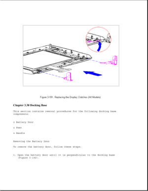 Page 249Chapter 3.30 Docking Base 
This section contains removal procedures for the following docking base
components:
o Battery Door
o Feet
o Handle
Removing the Battery Door
To remove the battery door, follow these steps:
1. Open the battery door until it is perpendicular to the docking base
(Figure 3-192). 