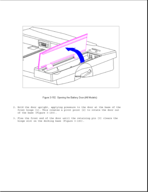 Page 2502. Hold the door upright, applying pressure to the door at the base of the
front hinge [1]. This creates a pivot point [2] to rotate the door out
of the base (Figure 3-193).
3. Flex the front end of the door until the retaining pin [3] clears the
hinge slot on the docking base (Figure 3-193). 