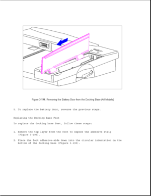 Page 2525. To replace the battery door, reverse the previous steps.
Replacing the Docking Base Feet
To replace the docking base feet, follow these steps:
1. Remove the top layer from the foot to expose the adhesive strip
(Figure 3-195).
2. Place the foot adhesive-side down into the circular indentation on the
bottom of the docking base (Figure 3-195). 