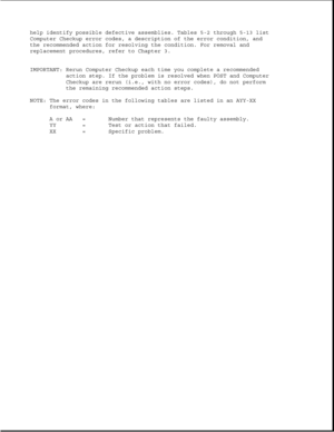 Page 262help identify possible defective assemblies. Tables 5-2 through 5-13 list
Computer Checkup error codes, a description of the error condition, and
the recommended action for resolving the condition. For removal and
replacement procedures, refer to Chapter 3.
IMPORTANT: Rerun Computer Checkup each time you complete a recommended
action step. If the problem is resolved when POST and Computer
Checkup are rerun (i.e., with no error codes), do not perform
the remaining recommended action steps.
NOTE: The error...