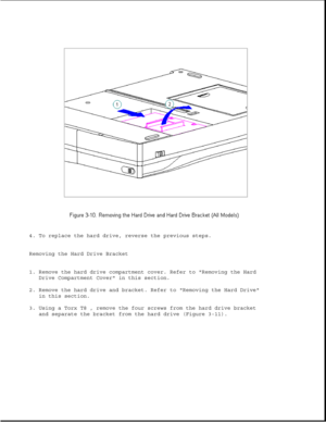 Page 584. To replace the hard drive, reverse the previous steps.
Removing the Hard Drive Bracket
1. Remove the hard drive compartment cover. Refer to Removing the Hard
Drive Compartment Cover in this section.
2. Remove the hard drive and bracket. Refer to Removing the Hard Drive
in this section.
3. Using a Torx T8 , remove the four screws from the hard drive bracket
and separate the bracket from the hard drive (Figure 3-11). 