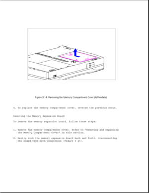 Page 624. To replace the memory compartment cover, reverse the previous steps.
Removing the Memory Expansion Board
To remove the memory expansion board, follow these steps:
1. Remove the memory compartment cover. Refer to Removing and Replacing
the Memory Compartment Cover in this section.
2. Gently rock the memory expansion board back and forth, disconnecting
the board from both connectors (Figure 3-15). 