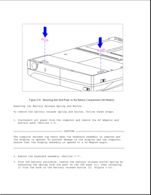 Page 79Removing the Battery Release Spring and Button
To remove the battery release spring and button, follow these steps:
1. Disconnect all power from the computer and remove the AC Adapter and
battery pack (Section 3.2).
>>>>>>>>>>>>>>>>>>>>>>>>>>>>>>>>> CAUTION >>>>>