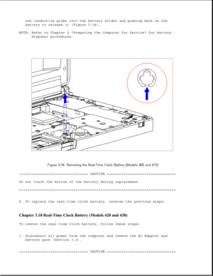 Page 82non conductive probe into the battery holder and pushing back on the
battery to release it (Figure 3-34).
NOTE: Refer to Chapter 2 Preparing the Computer for Service for battery
disposal procedures.
>>>>>>>>>>>>>>>>>>>>>>>>>>>>>>>>> CAUTION >>>>>