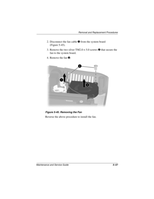 Page 125Remova l and Replacement Procedures
Maintenance and Ser vice Guide 5–57
2. Disconnect the fan cable 1 from the system board 
(Figure 5-45).
3. Remove the two silver TM2.0 × 5.0 screws 
2 that secure the 
fan to the system board.
4. Remove the fan 
3.
Figure 5-45. Remo ving the Fan
Reverse the above procedure to install the fan.
263816m1.book  Page 57  Friday, January 25, 2002  2:14 PM 