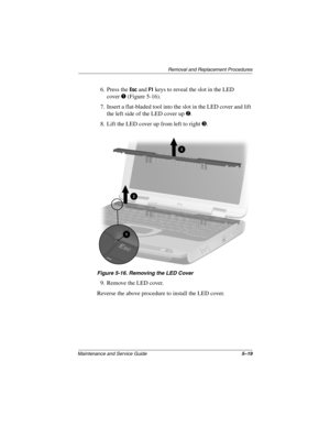 Page 87Remova l and Replacement Procedures
Maintenance and Ser vice Guide 5–19
6. Press the Esc and F1 keys to reveal the slot in the LED 
cover
1 (Figure 5-16).
7. Insert a flat-bladed tool into the slot in the LED cover and lift  the left side of the LED cover up 
2.
8. Lift the LED cover up from left to right 
3.
Figure 5-16. Remo ving the LED Cover
9. Remove the LED cover.
Reverse the above procedure to install the LED cover.
263816m1.book  Page 19  Friday, January 25, 2002  2:14 PM 