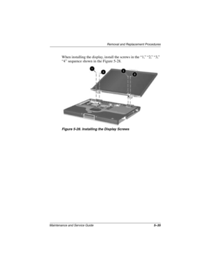 Page 113Removal and Replacement Procedures
Maintenance and Service Guide5–35
When installing the display, install the screws in the “1,” “2,” “3,” 
“4” sequence shown in the Figure 5-28.
Figure 5-28. Installing the Display Screws
272638-001.book  Page 35  Thursday, July 25, 2002  4:21 PM 