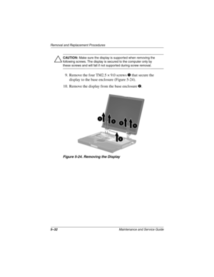 Page 1385–32Maintenance and Service Guide
Removal and Replacement Procedures
ÄCAUTION: Make sure the display is supported when removing the 
following screws. The display is secured to the computer only by 
these screws and will fall if not supported during screw removal.
9. Remove the four TM2.5 × 9.0 screws 1 that secure the 
display to the base enclosure (Figure 5-24).
10. Remove the display from the base enclosure 
2.
Figure 5-24. Removing the Display 