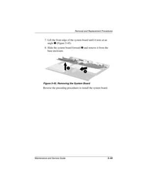 Page 165Removal and Replacement Procedures
Maintenance and Service Guide5–59
7. Lift the front edge of the system board until it rests at an 
angle 
1 (Figure 5-45).
8. Slide the system board forward 
2 and remove it from the 
base enclosure.
Figure 5-45. Removing the System Board
Reverse the preceding procedures to install the system board. 