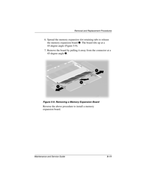 Page 130Removal and Replacement Procedures
Maintenance and Service Guide5–11
6. Spread the memory expansion slot retaining tabs to release 
the memory expansion board 1. The board tilts up at a 
45-degree angle (Figure 5-9).
7. Remove the board by pulling it away from the connector at a 
45-degree angle 2.
Figure 5-9. Removing a Memory Expansion Board
Reverse the above procedure to install a memory 
expansion board.
268135-003.book  Page 11  Thursday, January 30, 2003  9:12 AM 