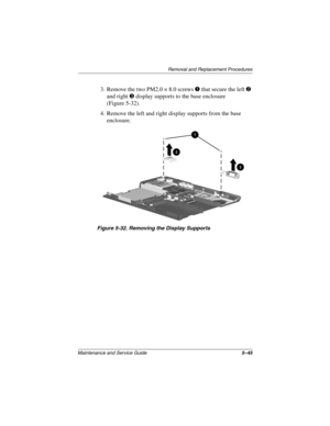 Page 164Removal and Replacement Procedures
Maintenance and Service Guide5–45
3. Remove the two PM2.0 × 8.0 screws 1 that secure the left 2 
and right 3 display supports to the base enclosure 
(Figure 5-32).
4. Remove the left and right display supports from the base 
enclosure.
Figure 5-32. Removing the Display Supports
268135-003.book  Page 45  Thursday, January 30, 2003  9:12 AM 