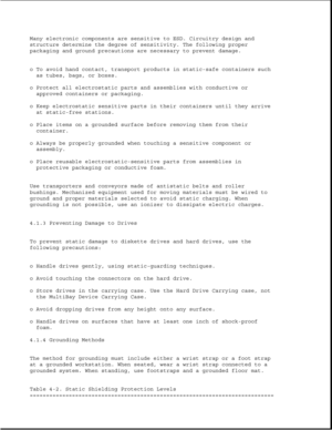 Page 119Many electronic components are sensitive to ESD. Circuitry design and
structure determine the degree of sensitivity. The following proper
packaging and ground precautions are necessary to prevent damage.
o To avoid hand contact, transport products in static-safe containers such
as tubes, bags, or boxes.
o Protect all electrostatic parts and assemblies with conductive or
approved containers or packaging.
o Keep electrostatic sensitive parts in their containers until they arrive
at static-free stations.
o...