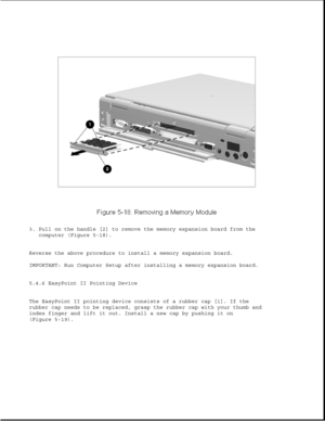 Page 1423. Pull on the handle [2] to remove the memory expansion board from the
computer (Figure 5-18).
Reverse the above procedure to install a memory expansion board.
IMPORTANT: Run Computer Setup after installing a memory expansion board.
5.4.6 EasyPoint II Pointing Device
The EasyPoint II pointing device consists of a rubber cap [1]. If the
rubber cap needs to be replaced, grasp the rubber cap with your thumb and
index finger and lift it out. Install a new cap by pushing it on
(Figure 5-19). 