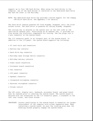 Page 26support up to four IDE hard drives. When using two hard drives in the
computer, one of the hard drives is installed in the dedicated hard drive
bay and the other in the MultiBay.
NOTE: The dedicated hard drive bay provides limited support for the Compaq
LTE Elite hard drive. See Appendix C for details.
The hard drive remains powered off from Standby (Suspend) until the first
access occurs. The hard drive is powered off during Standby (Suspend).
The cooling fan is mounted in the system unit on the left...