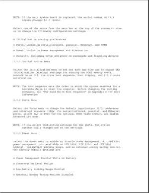 Page 44NOTE: If the main system board is replaced, the serial number on this
screen changes to 0 (zero).
Select one of the menus from the menu bar at the top of the screen to view
or to change the following configuration settings:
o Initialization startup preferences
o Ports, including serial/infrared, parallel, Ethernet, and MPEG
o Power, including Power Management and Hibernation
o Security, including setup and power-on passwords and disabling devices
2.3.1 Initialization Menu
Select the Initialization menu...