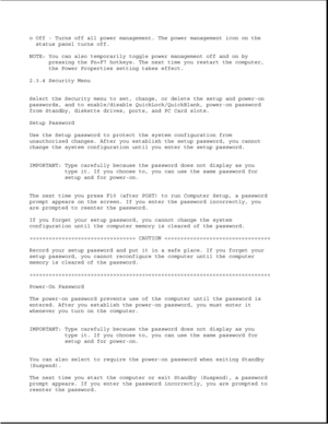 Page 46o Off - Turns off all power management. The power management icon on the
status panel turns off.
NOTE: You can also temporarily toggle power management off and on by
pressing the Fn+F7 hotkeys. The next time you restart the computer,
the Power Properties setting takes effect.
2.3.4 Security Menu
Select the Security menu to set, change, or delete the setup and power-on
passwords, and to enable/disable QuickLock/QuickBlank, power-on password
from Standby, diskette drives, ports, and PC Card slots.
Setup...