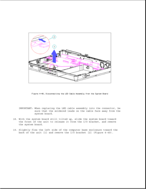 Page 157IMPORTANT: When replacing the LED cable assembly into the connector, be
sure that the soldered leads on the cable face away from the
system board.
18. With the system board still tilted up, slide the system board toward
the front of the unit to release it from the I/O bracket, and remove
the system board.
19. Slightly flex the left side of the computer base enclosure toward the
back of the unit [1] and remove the I/O bracket [2] (Figure 4-49). 