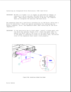 Page 274Installing an Integrated Drive Electronics (IDE) Hard Drive 
IMPORTANT: MS-DOS 6 or higher (5.0 or higher as published by Compaq) isrequired to use an optional IDE hard drive in the expansion 
base. When using a previous version of MS-DOS, the computer 
does not recognize the optional IDE hard drive.
The expansion base has a hard drive interface for an IDE drive (which has a 
built-in controller). There are special procedures for configuring the 
system (computer, drive, and expansion base) when...