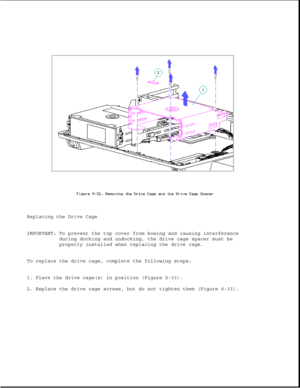 Page 277Replacing the Drive Cage
IMPORTANT: To prevent the top cover from bowing and causing interference
during docking and undocking, the drive cage spacer must be
properly installed when replacing the drive cage.
To replace the drive cage, complete the following steps:
1. Place the drive cage(s) in position (Figure 9-33).
2. Replace the drive cage screws, but do not tighten them (Figure 9-33). 