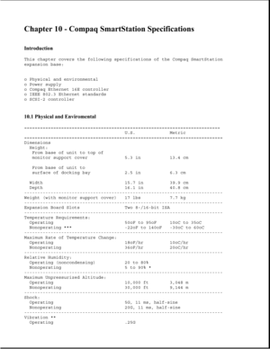 Page 312Chapter 10 - Compaq SmartStation Specifications 
 
Introduction 
This chapter covers the following specifications of the Compaq SmartStation
expansion base:
o Physical and environmental
o Power supply
o Compaq Ethernet 16E controller
o IEEE 802.3 Ethernet standards
o SCSI-2 controller
10.1 Physical and Enviromental 
==========================================================================
U.S. Metric
===========================================================================
Dimensions
Height:
From base...