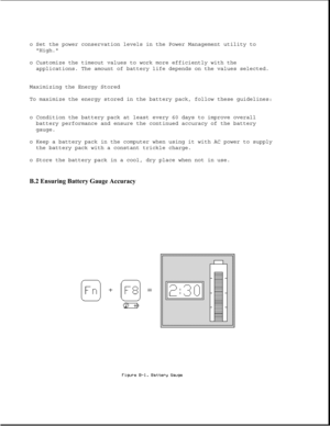 Page 335o Set the power conservation levels in the Power Management utility to
High.
o Customize the timeout values to work more efficiently with the
applications. The amount of battery life depends on the values selected.
Maximizing the Energy Stored
To maximize the energy stored in the battery pack, follow these guidelines:
o Condition the battery pack at least every 60 days to improve overall
battery performance and ensure the continued accuracy of the battery
gauge.
o Keep a battery pack in the computer when...