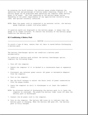 Page 336By pressing the Fn+F8 hotkeys, the battery gauge window displays the
operating time and percentage of battery power remaining (Figure B-1). The
battery gauge can be displayed when operating the computer under battery
power or AC power. The time remaining on the battery gauge varies
depending on the power requirements of any applications currently being
used, and options currently installed.
NOTE: When the power cord is connected to an external outlet, the battery
gauge displays a power cord plug symbol....