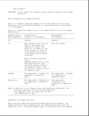 Page 351when prompted.
IMPORTANT: Do not undock the computer before reading Undocking the Compaq
LTE Elite.
Before Undocking the Compaq LTE Elite
Table D-2 compares undocking capabilities of the Compaq LTE Elite when
operating in the preinstalled Windows 3.1 environment and in non-Windows
3.1 environments.
Table D-2. Undocking Capabilities of the Compaq LTE Elite with the Compaq
SmartStation
===========================================================================
Computer State Preinstalled Non-Windows 3.1...