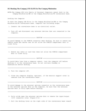 Page 367D.3 Docking The Compaq LTE ELITE In The Compaq Ministation 
NOTE:The Compaq LTE Lite Family of Personal Computers cannot dock in the
Compaq MiniStation/EN or the Compaq MiniStation/TR convenience base.
Docking the Computer
To dock the Compaq LTE Elite in the Compaq MiniStation/EN or the Compaq
MiniStation/TR convenience base, complete the following steps:
1. Connect the convenience base to an electrical outlet.
2. Turn off and disconnect any external devices that are connected to the
computer....