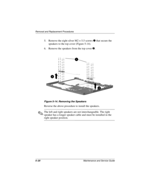 Page 865–20Maintenance and Service Guide
Removal and Replacement Procedures
5. Remove the eight silver M2 × 5.5 screwsthat secure the
speakers to the top cover (Figure 5-14).
6. Remove the speakers from the top cover
.
Figure 5-14. Removing the Speakers
Reverse the above procedure to install the speakers.
The left and right speakers are not interchangeable. The right
speaker has a longer speaker cable and must be installed in the
right speaker position. 