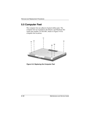 Page 775–10Maintenance and Service Guide
Removal and Replacement Procedures
5.5 Computer Feet
The computer feet are adhesive-backed rubber pads. The 
computer feet are included in the Plastics and Hardware Kit 
(spare part number 251365-001). Refer to Figure 5-8 for 
computer feet locations.
Figure 5-8. Replacing the Computer Feet 