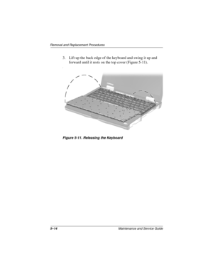 Page 815–14Maintenance and Service Guide
Removal and Replacement Procedures
3. Lift up the back edge of the keyboard and swing it up and 
forward until it rests on the top cover (Figure 5-11).
fi
Figure 5-11. Releasing the Keyboard 