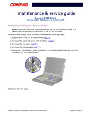 Page 27PRESARIO NOTEBOOK MAINTENANCE AND SERVICE GUIDE 1200XL SERIESREMOVAL SEQUENCE 27
Presario 1200 Series
Models: XL101-XL113, XL115, XL118-XL127
Removing the Display Panel Assembly
Note: Illustrations may show parts removed that are not part of this procedure. It is 
necessary to remove only the parts listed in the written procedure.
To remove the display panel assembly, complete the following steps:
1. Prepare the computer for disassembly (pg 10
).
2. Remove the palmrest cover with TouchPad (pg 13
).
3....