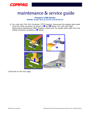 Page 2828 REMOVAL SEQUENCEPRESARIO NOTEBOOK MAINTENANCE AND SERVICE GUIDE 1200XL SERIES
Presario 1200 Series
Models: XL101-XL113, XL115, XL118-XL127
6. For units with Thin Film Transistor (TFT) displays, disconnect the display data cable 
from the LVDS connector as shown in 
1 and 2 below. For units with High-
Performance Addressing (HPA) displays, disconnect the display data cable from the 
CMOS connector as shown in 
3 below.
Continued on the next page. 