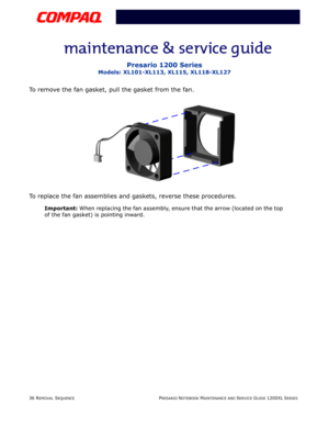 Page 3636 REMOVAL SEQUENCEPRESARIO NOTEBOOK MAINTENANCE AND SERVICE GUIDE 1200XL SERIES
Presario 1200 Series
Models: XL101-XL113, XL115, XL118-XL127
To remove the fan gasket, pull the gasket from the fan.
To replace the fan assemblies and gaskets, reverse these procedures.
Important: When replacing the fan assembly, ensure that the arrow (located on the top 
of the fan gasket) is pointing inward. 