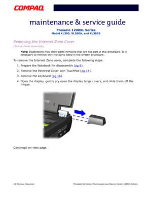 Page 1818 REMOVAL SEQUENCEPRESARIO NOTEBOOK MAINTENANCE AND SERVICE GUIDE 1200XL SERIES
Presario 1200XL Series
Model XL300, XL300A, and XL300B
Removing the Internet Zone Cover
(Status Panel Assembly)
Note: Illustrations may show parts removed that are not part of this procedure. It is 
necessary to remove only the parts listed in the written procedure.
To remove the Internet Zone cover, complete the following steps:
1. Prepare the Notebook for disassembly (pg 9
).
2. Remove the Palmrest Cover with TouchPad (pg...