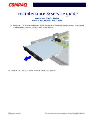 Page 3434 REMOVAL SEQUENCEPRESARIO NOTEBOOK MAINTENANCE AND SERVICE GUIDE 1200XL SERIES
Presario 1200XL Series
Model XL300, XL300A, and XL300B
8. Push the CD/DVD drive forward from the back of the drive to disconnect it from the 
system board, and lift the CD/DVD to remove it.
To replace the CD/DVD drive, reverse these procedures. 