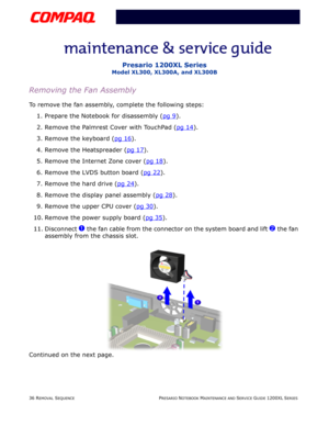 Page 3636 REMOVAL SEQUENCEPRESARIO NOTEBOOK MAINTENANCE AND SERVICE GUIDE 1200XL SERIES
Presario 1200XL Series
Model XL300, XL300A, and XL300B
Removing the Fan Assembly
To remove the fan assembly, complete the following steps:
1. Prepare the Notebook for disassembly (pg 9
).
2. Remove the Palmrest Cover with TouchPad (pg 14
).
3. Remove the keyboard (pg 16
).
4. Remove the Heatspreader (pg 17
).
5. Remove the Internet Zone cover (pg 18
).
6. Remove the LVDS button board (pg 22
).
7. Remove the hard drive (pg...