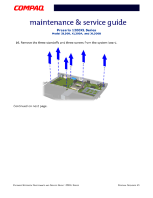 Page 49PRESARIO NOTEBOOK MAINTENANCE AND SERVICE GUIDE 1200XL SERIESREMOVAL SEQUENCE 49
Presario 1200XL Series
Model XL300, XL300A, and XL300B
16. Remove the three standoffs and three screws from the system board.
Continued on next page. 