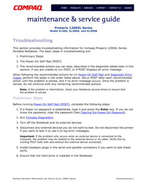 Page 38PRESARIO NOTEBOOK MAINTENANCE AND SERVICE GUIDE 1200XL SERIESTROUBLESHOOTING 1
Presario 1200XL Series
Model XL300, XL300A, and XL300B
Troubleshooting
This section provides troubleshooting information for Compaq Presario 1200XL Series 
Portable Notebook. The basic steps in troubleshooting are:
1. Preliminary Steps
2. The Power-On Self-Test (POST)
3. The recommended actions you can take, described in the diagnostic tables later in this 
section, if you are unable to run POST, or if POST displays an error...
