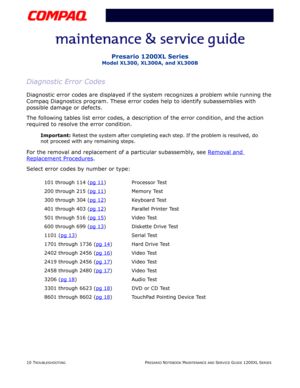 Page 4710 TROUBLESHOOTINGPRESARIO NOTEBOOK MAINTENANCE AND SERVICE GUIDE 1200XL SERIES
Presario 1200XL Series
Model XL300, XL300A, and XL300B
Diagnostic Error Codes
Diagnostic error codes are displayed if the system recognizes a problem while running the 
Compaq Diagnostics program. These error codes help to identify subassemblies with 
possible damage or defects.
The following tables list error codes, a description of the error condition, and the action 
required to resolve the error condition.
Important:...