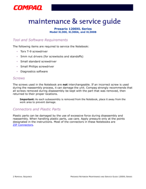 Page 752 REMOVAL SEQUENCEPRESARIO NOTEBOOK MAINTENANCE AND SERVICE GUIDE 1200XL SERIES
Presario 1200XL Series
Model XL300, XL300A, and XL300B
Tool and Software Requirements
The following items are required to service the Notebook:
•Torx T-9 screwdriver
5mm nut drivers (for screwlocks and standoffs)
Small standard screwdriver
Small Phillips screwdriver
Diagnostics software
Screws
The screws used in the Notebook are not interchangeable. If an incorrect screw is used 
during the reassembly process, it can...