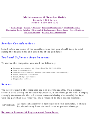 Page 38United States     January 3, 2003 
 
Maintenance & Service Guide
Presario 1200 Series
Models: 1230 and 1232 
 | Home Page | Notice | Preface | Product Description | Troubleshooting  
Illustrated Parts Catalog | Removal & Replacement Procedures | Specifications 
Pin Assignments | Battery Pack Operations
Service Considerations
Listed below are some of the considerations that you should keep in mind\
 
during the disassembly and assembly of the computer.
Tool and Software Requirements
To service the...