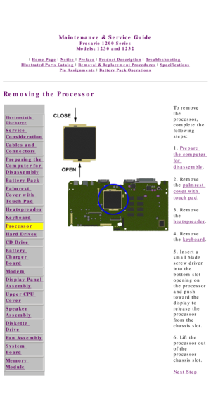 Page 53United States     January 3, 2003 
 
Maintenance & Service Guide
Presario 1200 Series
Models: 1230 and 1232 
 | Home Page | Notice | Preface | Product Description | Troubleshooting  
Illustrated Parts Catalog | Removal & Replacement Procedures | Specifications 
Pin Assignments | Battery Pack Operations
Removing the Processor
 
Electrostatic 
Discharge
Service 
Consideration
Cables and 
Connectors
Preparing the 
Computer for 
Disassembly
Battery Pack
Palmrest 
Cover with 
Touch Pad
Heatspreader
Keyboard...