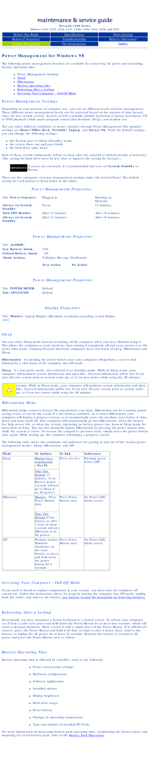 Page 12Compaq Presario Series Maintenance and Service Guide 
United States     December 6, 2002
Presario 1200 Series
Models: 1234, 1235, 1236, 1237, 1238, 1240, 1242, 1250, and 1252 
Before You BeginSpecificationsParts Catalog
Removal SequenceTroubleshootingBattery Operations
Product DescriptionPin AssignmentsIndex
Power Management for Windows 98
The following power management features are available for conserving AC \
power and extending 
battery operating time:
l     Power Management Settings
l     Sleep
l...