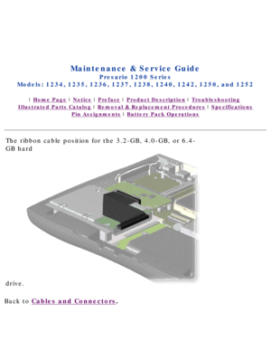 Page 39Compaq.com - Compaq Presario 1200 Series Maintenance and Service Guide \
- Models: 1234, 1235, 1236, 1237, 1238, 1240, 1242, 1250, and 1252
United States     December 6, 2002 
 
 
Maintenance & Service Guide
Presario 1200 Series
Models: 1234, 1235, 1236, 1237, 1238, 1240, 1242, 1250, and 1252 
 | Home Page | Notice | Preface | Product Description | Troubleshooting  
Illustrated Parts Catalog | Removal & Replacement Procedures | Specifications 
Pin Assignments | Battery Pack Operations
The ribbon cable...