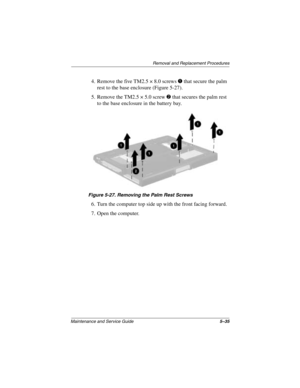 Page 127Removal and Replacement Procedures
Maintenance and Service Guide5–35
4. Remove the five TM2.5 × 8.0 screws 1 that secure the palm 
rest to the base enclosure (Figure 5-27).
5. Remove the TM2.5 × 5.0 screw 
2 that secures the palm rest 
to the base enclosure in the battery bay.
Figure 5-27. Removing the Palm Rest Screws
6. Turn the computer top side up with the front facing forward.
7. Open the computer.
279372-001.book  Page 35  Friday, July 19, 2002  11:50 AM 