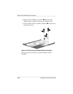 Page 1125–34Maintenance and Service Guide
Removal and Replacement Procedures
3. Remove the two PM2.0 × 4.0 screws 1 that secure the 
display release assembly to the top cover (Figure 5-26).
4. Lift the display release assembly straight up 2 and remove it 
from the top cover.
Figure 5-26. Removing the Display Release Assembly
Reverse the above procedure to install the display release 
assembly.
268135-002.book  Page 34  Thursday, October 24, 2002  4:10 PM 